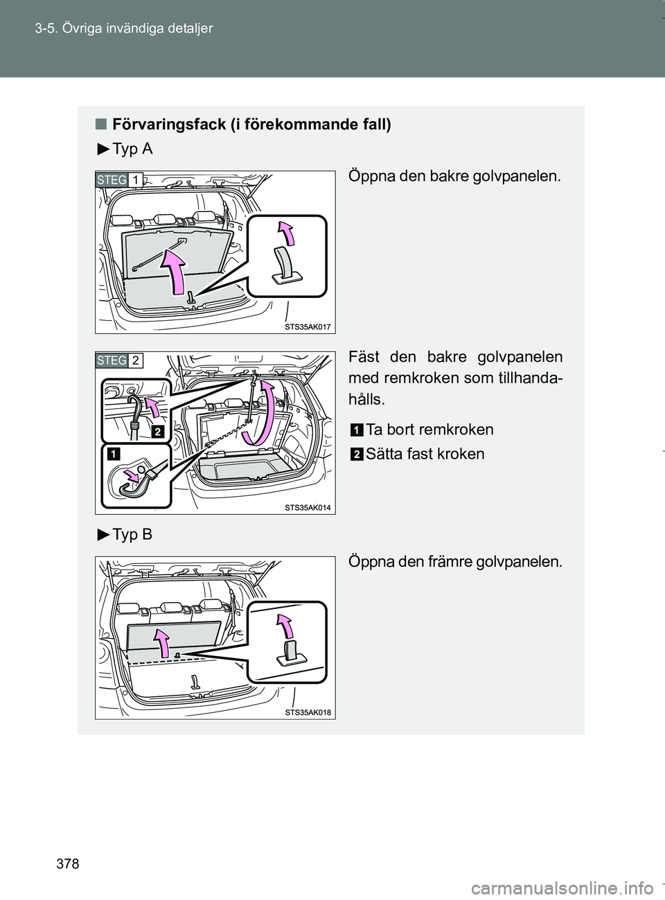 TOYOTA VERSO 2017  Bruksanvisningar (in Swedish) 378
3-5. Övriga invändiga detaljer
OM64517SE
n
Förvaringsfack (i förekommande fall)
Ty p  A
Öppna den bakre golvpanelen.
Fäst den bakre golvpanelen
med remkroken som tillhanda-
hålls.
Ta bort r