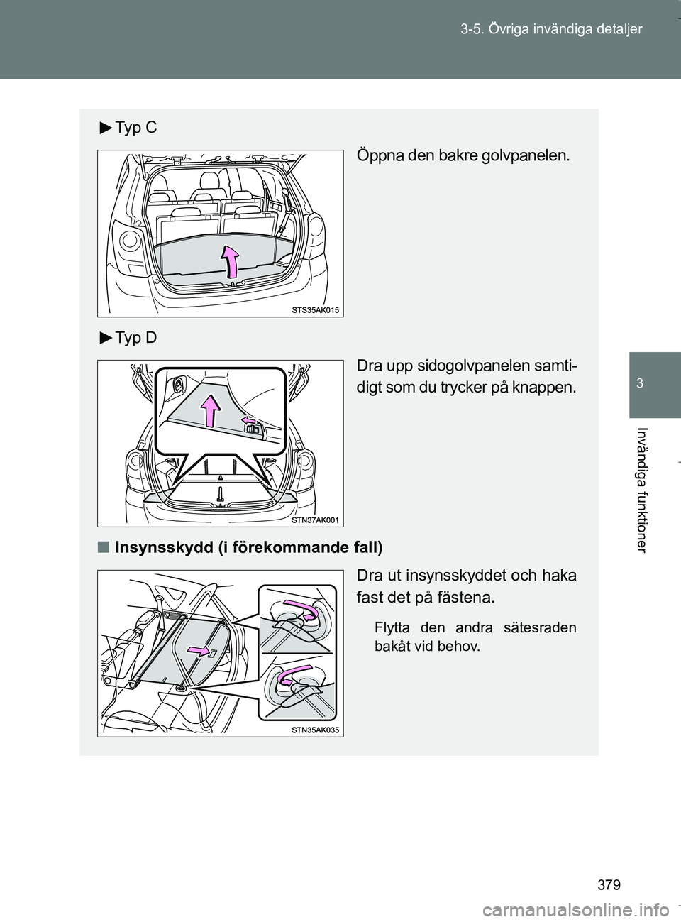 TOYOTA VERSO 2017  Bruksanvisningar (in Swedish) 379
3-5. Övriga invändiga detaljer
3
Invändiga funktioner
OM64517SE
Ty p  C
Öppna den bakre golvpanelen.
Ty p  D Dra upp sidogolvpanelen samti-
digt som du trycker på knappen.
n Insynsskydd (i f