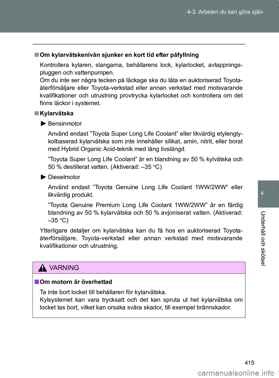 TOYOTA VERSO 2017 Bruksanvisningar (in Swedish) 415
4-3. Arbeten du kan göra själv
4
Underhåll och skötsel
OM64517SE
n
Om kylarvätskenivån sjunker en kort tid efter påfyllning
Kontrollera kylaren, slangarna, behållarens lock, kylarlocket, a TOYOTA VERSO 2017 Bruksanvisningar (in Swedish) 415
4-3. Arbeten du kan göra själv
4
Underhåll och skötsel
OM64517SE
n
Om kylarvätskenivån sjunker en kort tid efter påfyllning
Kontrollera kylaren, slangarna, behållarens lock, kylarlocket, a