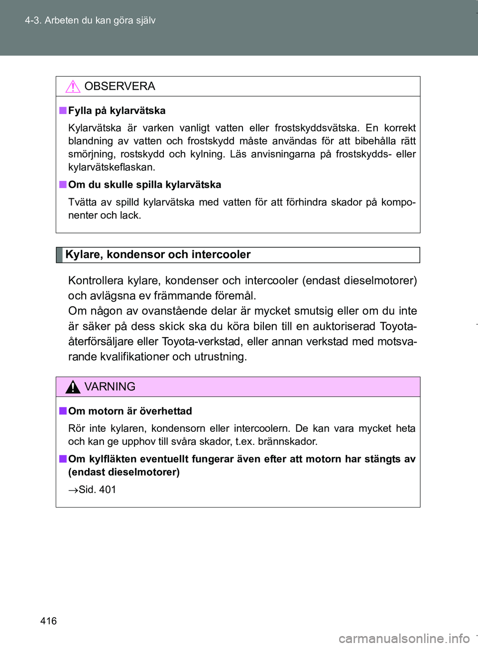 TOYOTA VERSO 2017 Bruksanvisningar (in Swedish) 416
4-3. Arbeten du kan göra själv
OM64517SE
Kylare, kondensor och intercooler
Kontrollera kylare, kondenser och intercooler (endast dieselmotorer)
och avlägsna ev främmande föremål.
Om någon TOYOTA VERSO 2017 Bruksanvisningar (in Swedish) 416
4-3. Arbeten du kan göra själv
OM64517SE
Kylare, kondensor och intercooler
Kontrollera kylare, kondenser och intercooler (endast dieselmotorer)
och avlägsna ev främmande föremål.
Om någon