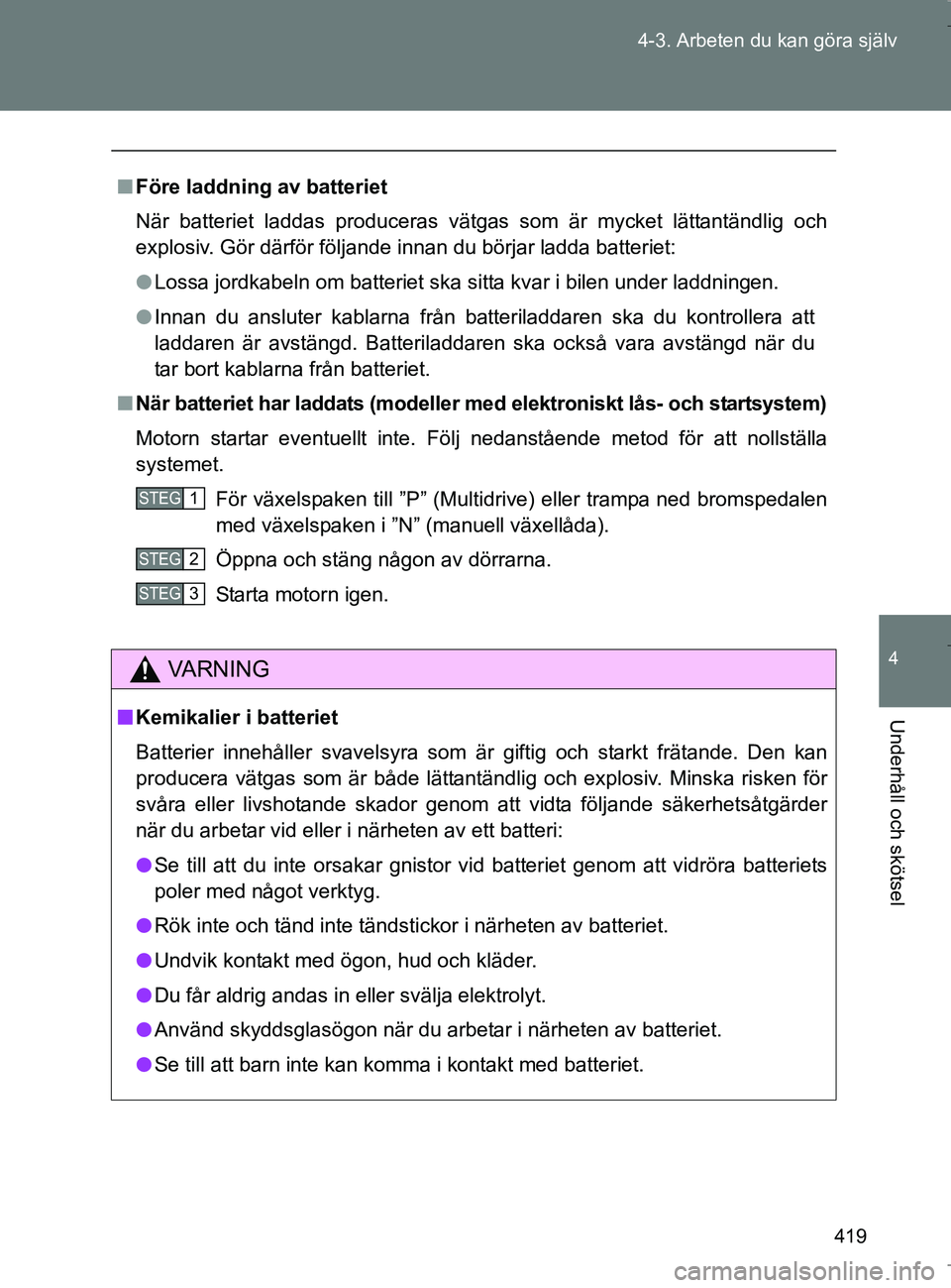 TOYOTA VERSO 2017 Bruksanvisningar (in Swedish) 419
4-3. Arbeten du kan göra själv
4
Underhåll och skötsel
OM64517SE
n
Före laddning av batteriet
När batteriet laddas produceras vätgas som är mycket lättantändlig och
explosiv. Gör därf TOYOTA VERSO 2017 Bruksanvisningar (in Swedish) 419
4-3. Arbeten du kan göra själv
4
Underhåll och skötsel
OM64517SE
n
Före laddning av batteriet
När batteriet laddas produceras vätgas som är mycket lättantändlig och
explosiv. Gör därf