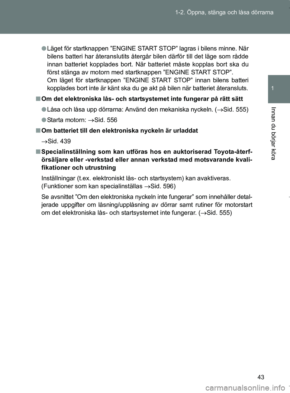 TOYOTA VERSO 2017 Bruksanvisningar (in Swedish) 43
1-2. Öppna, stänga och låsa dörrarna
1
Innan du börjar köra
OM64517SE
l
Läget för startknappen ”ENGINE START STOP” lagras i bilens minne. När
bilens batteri har återanslutits återgå TOYOTA VERSO 2017 Bruksanvisningar (in Swedish) 43
1-2. Öppna, stänga och låsa dörrarna
1
Innan du börjar köra
OM64517SE
l
Läget för startknappen ”ENGINE START STOP” lagras i bilens minne. När
bilens batteri har återanslutits återgå
