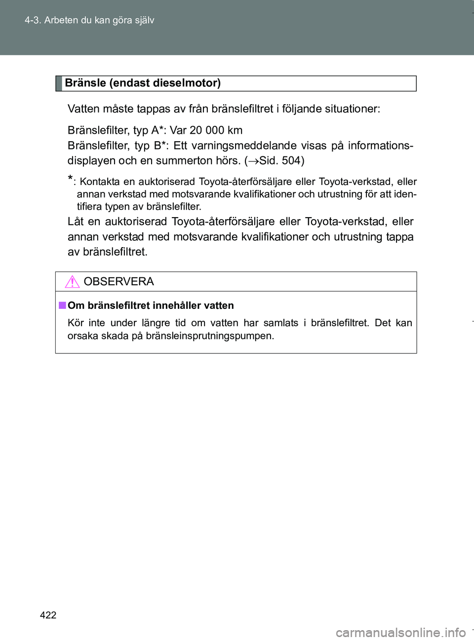 TOYOTA VERSO 2017 Bruksanvisningar (in Swedish) 422
4-3. Arbeten du kan göra själv
OM64517SE
Bränsle (endast dieselmotor)
Vatten måste tappas av från bränslefiltret i följande situationer:
Bränslefilter, typ A*: Var 20 000 km
Bränslefilte TOYOTA VERSO 2017 Bruksanvisningar (in Swedish) 422
4-3. Arbeten du kan göra själv
OM64517SE
Bränsle (endast dieselmotor)
Vatten måste tappas av från bränslefiltret i följande situationer:
Bränslefilter, typ A*: Var 20 000 km
Bränslefilte