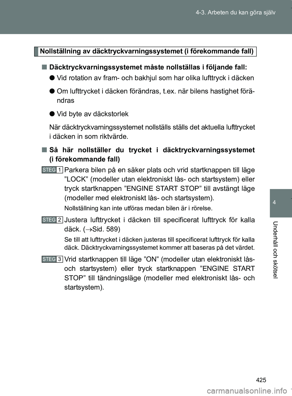 TOYOTA VERSO 2017 Bruksanvisningar (in Swedish) 425
4-3. Arbeten du kan göra själv
4
Underhåll och skötsel
OM64517SE
Nollställning av däcktryckvarningssystemet (i förekommande fall)
n Däcktryckvarningssystemet måste nollställas i följand TOYOTA VERSO 2017 Bruksanvisningar (in Swedish) 425
4-3. Arbeten du kan göra själv
4
Underhåll och skötsel
OM64517SE
Nollställning av däcktryckvarningssystemet (i förekommande fall)
n Däcktryckvarningssystemet måste nollställas i följand