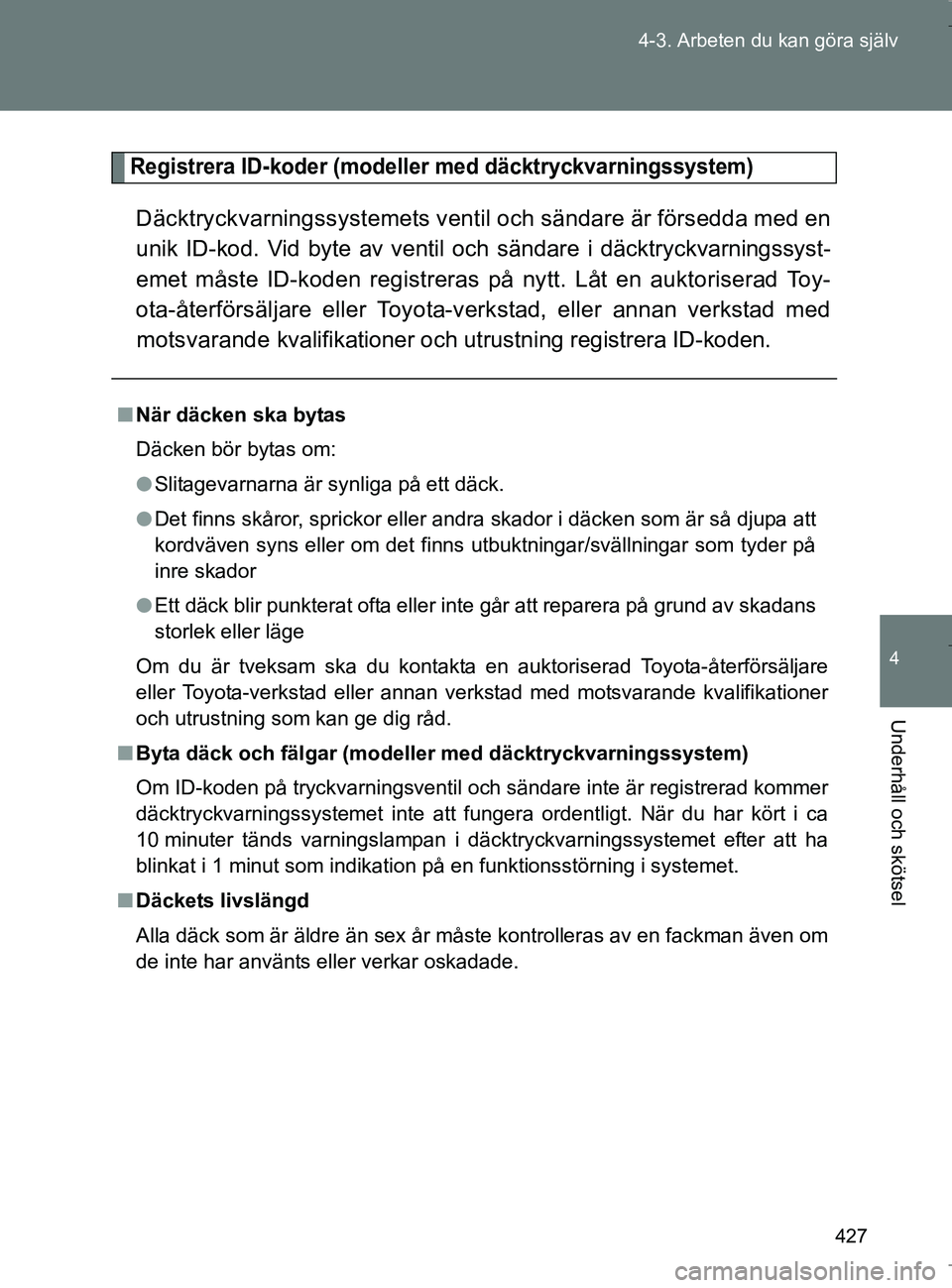 TOYOTA VERSO 2017 Bruksanvisningar (in Swedish) 427
4-3. Arbeten du kan göra själv
4
Underhåll och skötsel
OM64517SE
Registrera ID-koder (modeller med däcktryckvarningssystem)
Däcktryckvarningssystemets ventil och sändare är försedda med e TOYOTA VERSO 2017 Bruksanvisningar (in Swedish) 427
4-3. Arbeten du kan göra själv
4
Underhåll och skötsel
OM64517SE
Registrera ID-koder (modeller med däcktryckvarningssystem)
Däcktryckvarningssystemets ventil och sändare är försedda med e