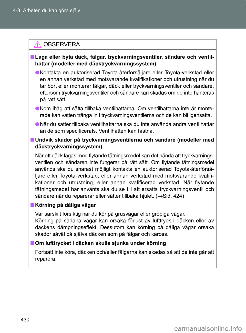 TOYOTA VERSO 2017 Bruksanvisningar (in Swedish) 430
4-3. Arbeten du kan göra själv
OM64517SE
OBSERVERA
n
Laga eller byta däck, fälgar, tryckvarningsventiler, sändare och ventil-
hattar (modeller med däcktryckvarningssystem)
l Kontakta en aukt TOYOTA VERSO 2017 Bruksanvisningar (in Swedish) 430
4-3. Arbeten du kan göra själv
OM64517SE
OBSERVERA
n
Laga eller byta däck, fälgar, tryckvarningsventiler, sändare och ventil-
hattar (modeller med däcktryckvarningssystem)
l Kontakta en aukt