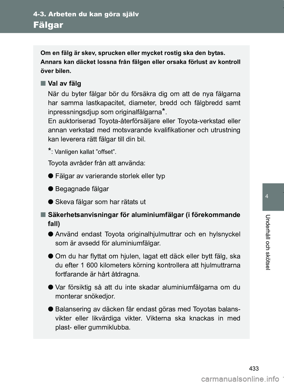TOYOTA VERSO 2017 Bruksanvisningar (in Swedish) 433
4-3. Arbeten du kan göra själv
4
Underhåll och skötsel
OM64517SE
Fälgar
Om en fälg är skev, sprucken eller mycket rostig ska den bytas.
Annars kan däcket lossna från fälgen eller orsaka TOYOTA VERSO 2017 Bruksanvisningar (in Swedish) 433
4-3. Arbeten du kan göra själv
4
Underhåll och skötsel
OM64517SE
Fälgar
Om en fälg är skev, sprucken eller mycket rostig ska den bytas.
Annars kan däcket lossna från fälgen eller orsaka
