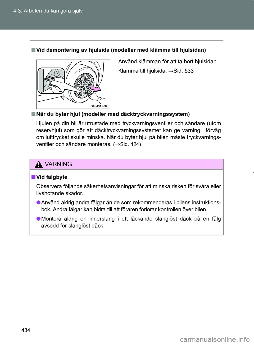 TOYOTA VERSO 2017 Bruksanvisningar (in Swedish) 434
4-3. Arbeten du kan göra själv
OM64517SE
n
Vid demontering av hjulsida (modeller med klämma till hjulsidan)
n När du byter hjul (modeller med däcktryckvarningssystem)
Hjulen på din bil är u TOYOTA VERSO 2017 Bruksanvisningar (in Swedish) 434
4-3. Arbeten du kan göra själv
OM64517SE
n
Vid demontering av hjulsida (modeller med klämma till hjulsidan)
n När du byter hjul (modeller med däcktryckvarningssystem)
Hjulen på din bil är u