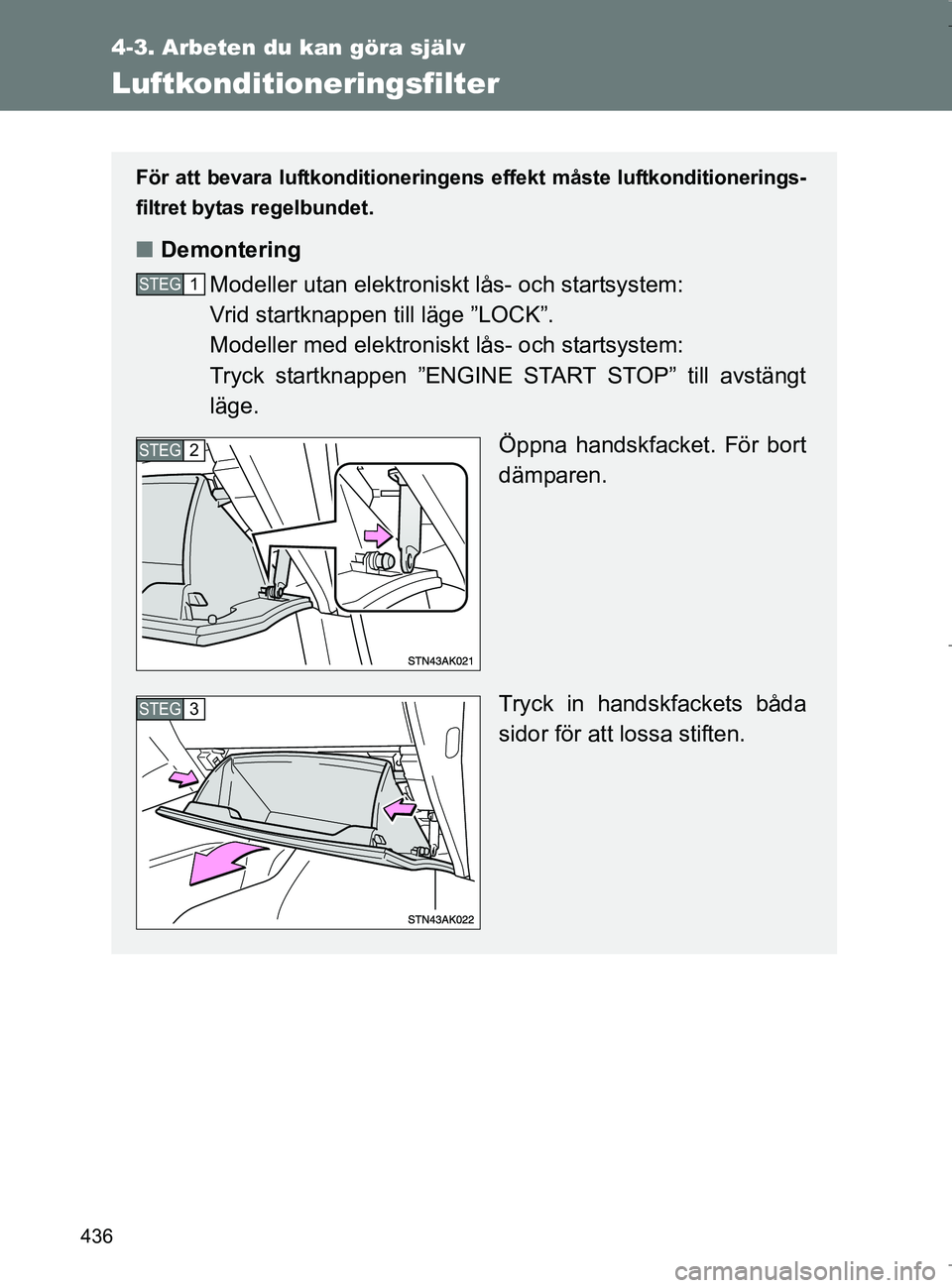 TOYOTA VERSO 2017 Bruksanvisningar (in Swedish) 436
4-3. Arbeten du kan göra själv
OM64517SE
Luftkonditioneringsfilter
För att bevara luftkonditioneringens effekt måste luftkonditionerings-
filtret bytas regelbundet.
n Demontering
Modeller utan TOYOTA VERSO 2017 Bruksanvisningar (in Swedish) 436
4-3. Arbeten du kan göra själv
OM64517SE
Luftkonditioneringsfilter
För att bevara luftkonditioneringens effekt måste luftkonditionerings-
filtret bytas regelbundet.
n Demontering
Modeller utan
