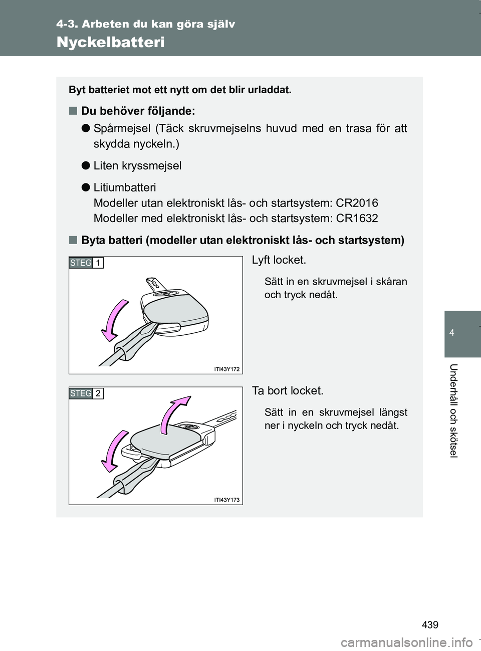 TOYOTA VERSO 2017 Bruksanvisningar (in Swedish) 439
4-3. Arbeten du kan göra själv
4
Underhåll och skötsel
OM64517SE
Nyckelbatteri
Byt batteriet mot ett nytt om det blir urladdat.
nDu behöver följande:
lSpårmejsel (Täck skruvmejselns huvud TOYOTA VERSO 2017 Bruksanvisningar (in Swedish) 439
4-3. Arbeten du kan göra själv
4
Underhåll och skötsel
OM64517SE
Nyckelbatteri
Byt batteriet mot ett nytt om det blir urladdat.
nDu behöver följande:
lSpårmejsel (Täck skruvmejselns huvud