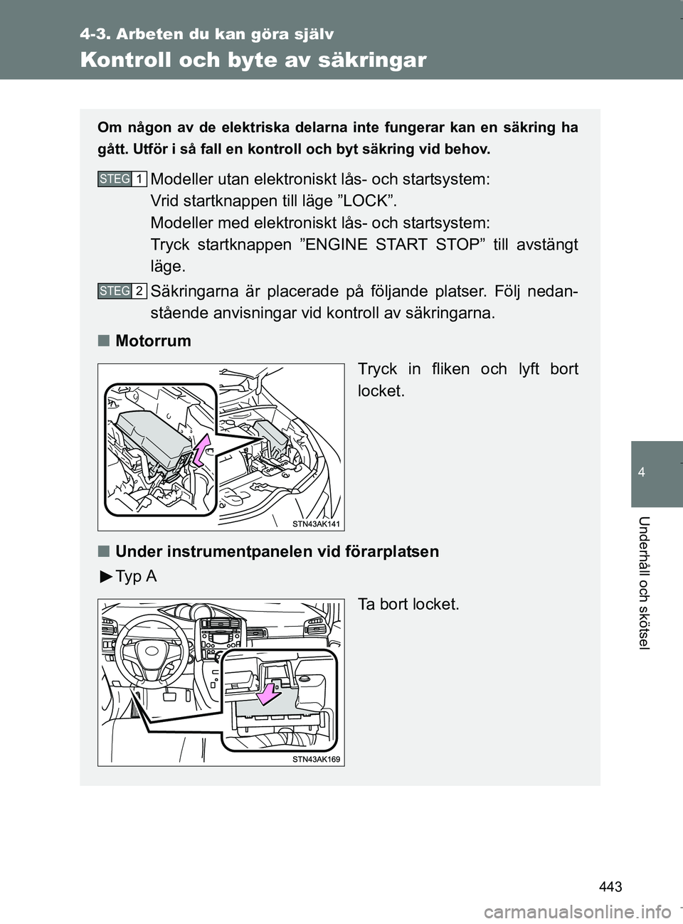 TOYOTA VERSO 2017  Bruksanvisningar (in Swedish) 443
4-3. Arbeten du kan göra själv
4
Underhåll och skötsel
OM64517SE
Kontroll och byte av säkringar
Om någon av de elektriska delarna inte fungerar kan en säkring ha
gått. Utför i så fall en