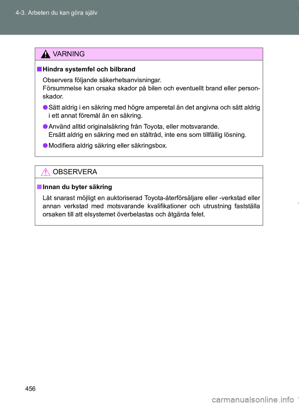 TOYOTA VERSO 2017 Bruksanvisningar (in Swedish) 456
4-3. Arbeten du kan göra själv
OM64517SE
VA R N I N G
n
Hindra systemfel och bilbrand
Observera följande säkerhetsanvisningar.
Försummelse kan orsaka skador på bilen och eventuellt brand ell TOYOTA VERSO 2017 Bruksanvisningar (in Swedish) 456
4-3. Arbeten du kan göra själv
OM64517SE
VA R N I N G
n
Hindra systemfel och bilbrand
Observera följande säkerhetsanvisningar.
Försummelse kan orsaka skador på bilen och eventuellt brand ell