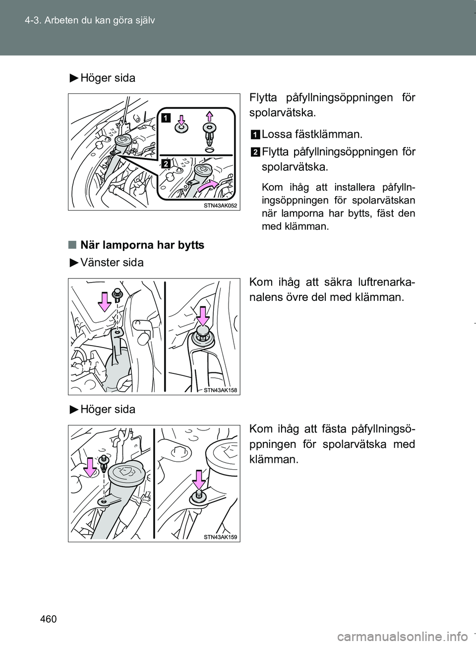 TOYOTA VERSO 2017 Bruksanvisningar (in Swedish) 460
4-3. Arbeten du kan göra själv
OM64517SE
Höger sida
Flytta påfyllningsöppningen för
spolarvätska.
Lossa fästklämman.
Flytta påfyllningsöppningen för
spolarvätska.
Kom ihåg att instal TOYOTA VERSO 2017 Bruksanvisningar (in Swedish) 460
4-3. Arbeten du kan göra själv
OM64517SE
Höger sida
Flytta påfyllningsöppningen för
spolarvätska.
Lossa fästklämman.
Flytta påfyllningsöppningen för
spolarvätska.
Kom ihåg att instal