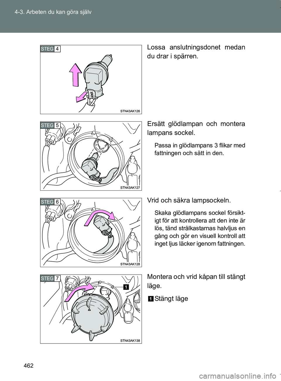 TOYOTA VERSO 2017  Bruksanvisningar (in Swedish) 462
4-3. Arbeten du kan göra själv
OM64517SE
Lossa anslutningsdonet medan
du drar i spärren.
Ersätt glödlampan och montera
lampans sockel.
Passa in glödlampans 3 flikar med
fattningen och sätt 