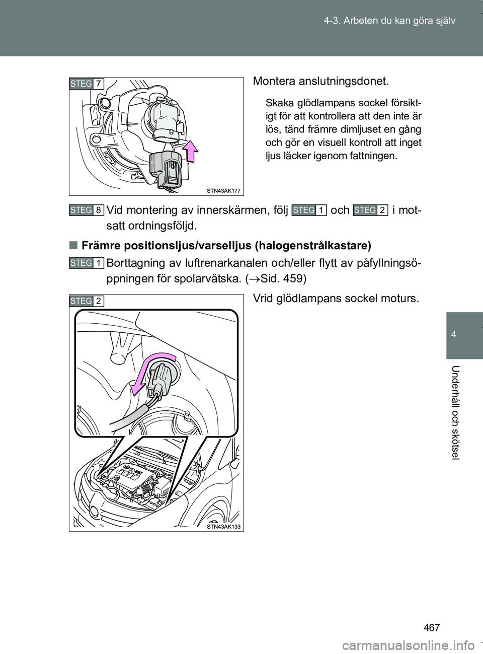 TOYOTA VERSO 2017  Bruksanvisningar (in Swedish) 467
4-3. Arbeten du kan göra själv
4
Underhåll och skötsel
OM64517SE
Montera anslutningsdonet.
Skaka glödlampans sockel försikt-
igt för att kontrollera att den inte är
lös, tänd främre dim