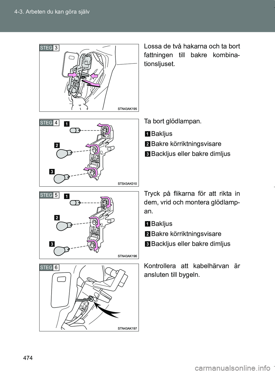 TOYOTA VERSO 2017  Bruksanvisningar (in Swedish) 474
4-3. Arbeten du kan göra själv
OM64517SE
Lossa de två hakarna och ta bort
fattningen till bakre kombina-
tionsljuset.
Ta bort glödlampan.
Bakljus
Bakre körriktningsvisare
Backljus eller bakre