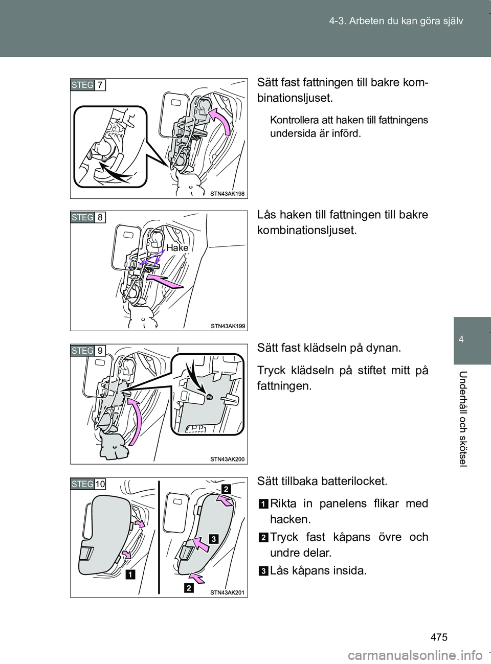 TOYOTA VERSO 2017  Bruksanvisningar (in Swedish) 475
4-3. Arbeten du kan göra själv
4
Underhåll och skötsel
OM64517SE
Sätt fast fattningen till bakre kom-
binationsljuset.
Kontrollera att haken till fattningens
undersida är införd.
Lås haken