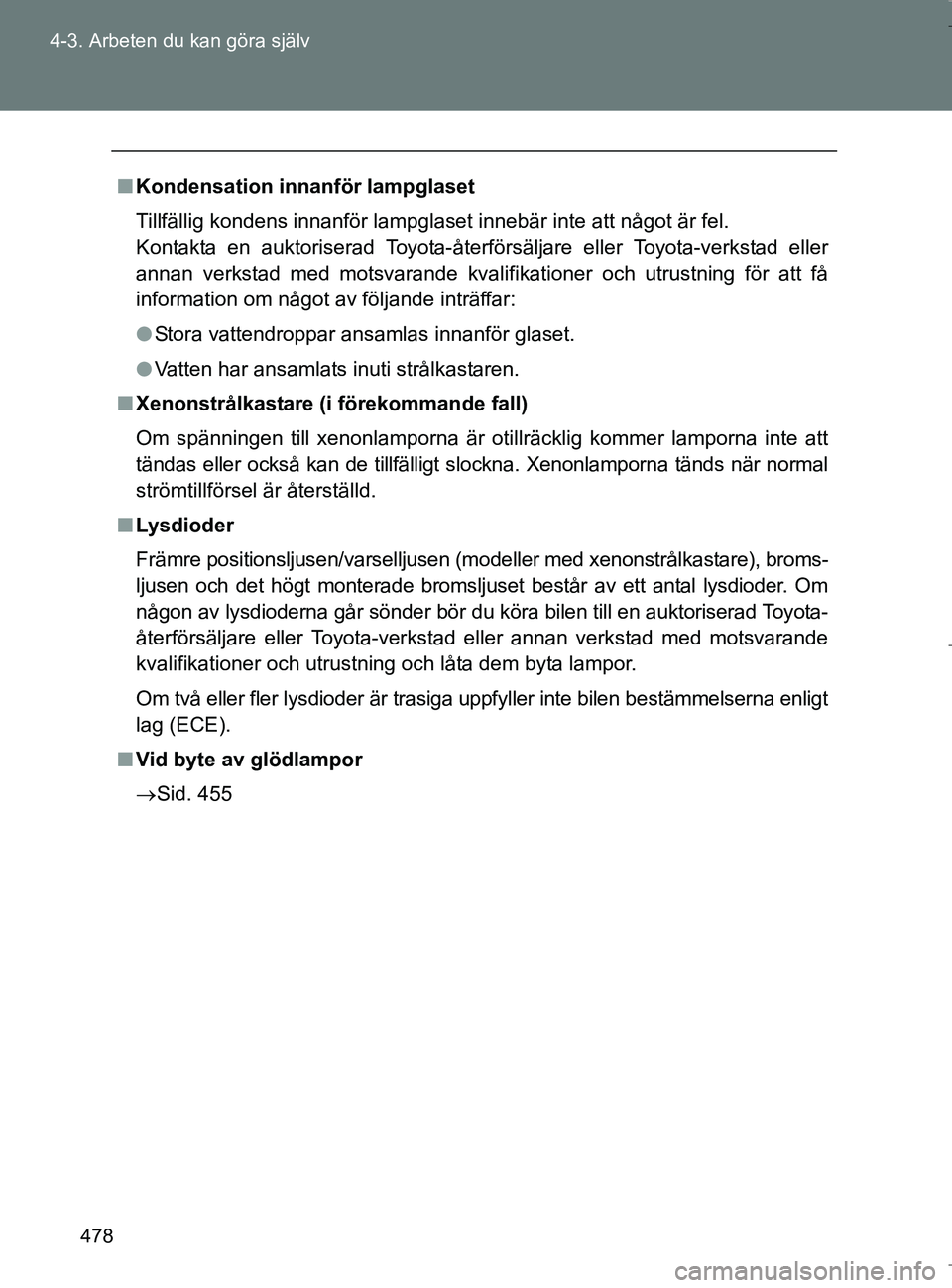 TOYOTA VERSO 2017 Bruksanvisningar (in Swedish) 478
4-3. Arbeten du kan göra själv
OM64517SE
n
Kondensation innanför lampglaset
Tillfällig kondens innanför lampglaset innebär inte att något är fel.
Kontakta en auktoriserad Toyota-återför TOYOTA VERSO 2017 Bruksanvisningar (in Swedish) 478
4-3. Arbeten du kan göra själv
OM64517SE
n
Kondensation innanför lampglaset
Tillfällig kondens innanför lampglaset innebär inte att något är fel.
Kontakta en auktoriserad Toyota-återför