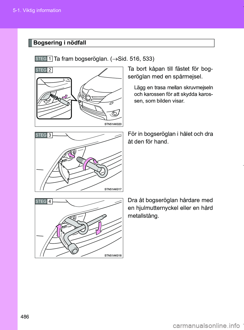 TOYOTA VERSO 2017 Bruksanvisningar (in Swedish) 486
5-1. Viktig information
OM64517SE
Bogsering i nödfall
Ta fram bogseröglan. ( Sid. 516, 533)
Ta bort kåpan till fästet för bog-
seröglan med en spårmejsel.
Lägg en trasa mellan skruvmejs TOYOTA VERSO 2017 Bruksanvisningar (in Swedish) 486
5-1. Viktig information
OM64517SE
Bogsering i nödfall
Ta fram bogseröglan. ( Sid. 516, 533)
Ta bort kåpan till fästet för bog-
seröglan med en spårmejsel.
Lägg en trasa mellan skruvmejs