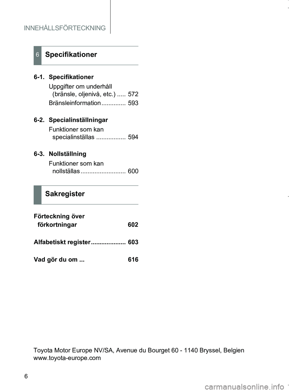 TOYOTA VERSO 2017 Bruksanvisningar (in Swedish) INNEHÅLLSFÖRTECKNING
6
OM64517SE
6-1. SpecifikationerUppgifter om underhåll (bränsle, oljenivå, etc.) ..... 572
Bränsleinformation .............. 593
6-2. Specialinställningar Funktioner som TOYOTA VERSO 2017 Bruksanvisningar (in Swedish) INNEHÅLLSFÖRTECKNING
6
OM64517SE
6-1. SpecifikationerUppgifter om underhåll (bränsle, oljenivå, etc.) ..... 572
Bränsleinformation .............. 593
6-2. Specialinställningar Funktioner som