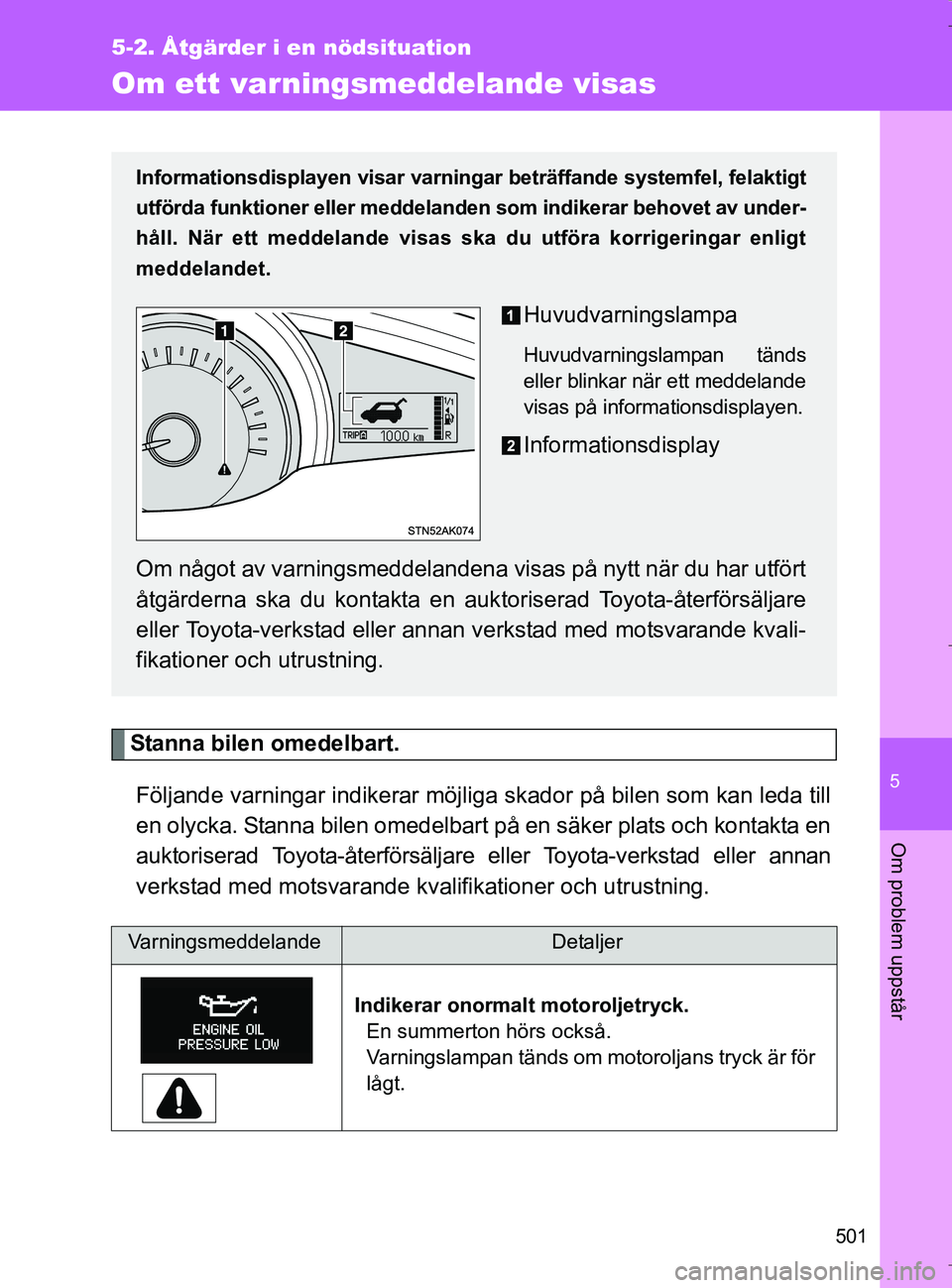 TOYOTA VERSO 2017  Bruksanvisningar (in Swedish) 5
501
5-2. Åtgärder i en nödsituation
Om problem uppstår
OM64517SE
Om ett varningsmeddelande visas
Stanna bilen omedelbart.Följande varningar indikerar möjliga  skador på bilen som kan leda til