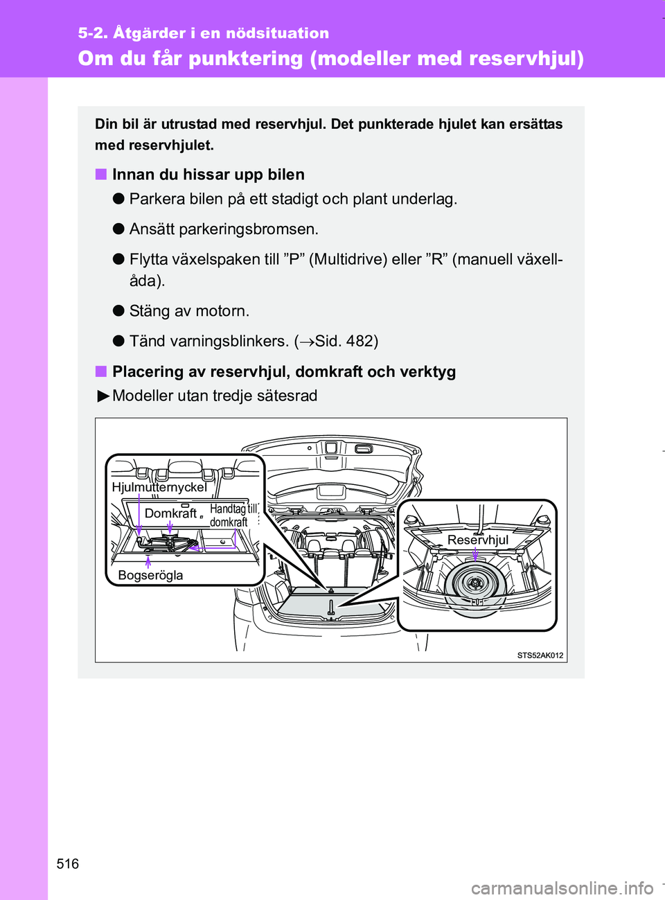 TOYOTA VERSO 2017  Bruksanvisningar (in Swedish) 516
5-2. Åtgärder i en nödsituation
OM64517SE
Om du får punktering (modeller med reser vhjul)
Din bil är utrustad med reservhjul. Det punkterade hjulet kan ersättas
med reservhjulet.
nInnan du h