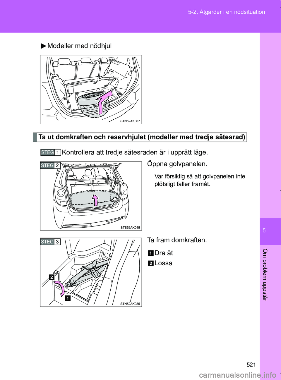 TOYOTA VERSO 2017 Bruksanvisningar (in Swedish) 5
521
5-2. Åtgärder i en nödsituation
Om problem uppstår
OM64517SE
Modeller med nödhjul
Ta ut domkraften och reservhjulet
(modeller med tredje sätesrad)
Kontrollera att tredje sätesraden är i TOYOTA VERSO 2017 Bruksanvisningar (in Swedish) 5
521
5-2. Åtgärder i en nödsituation
Om problem uppstår
OM64517SE
Modeller med nödhjul
Ta ut domkraften och reservhjulet
(modeller med tredje sätesrad)
Kontrollera att tredje sätesraden är i