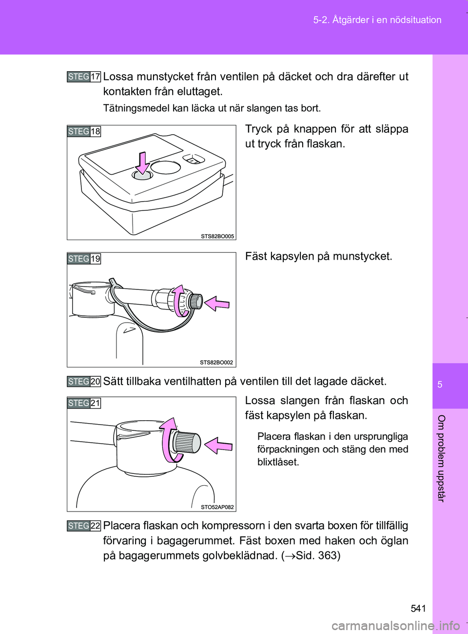 TOYOTA VERSO 2017  Bruksanvisningar (in Swedish) 5
541
5-2. Åtgärder i en nödsituation
Om problem uppstår
OM64517SE
Lossa munstycket från ventil
en på däcket och dra därefter ut
kontakten från eluttaget.
Tätningsmedel kan läcka ut när sl