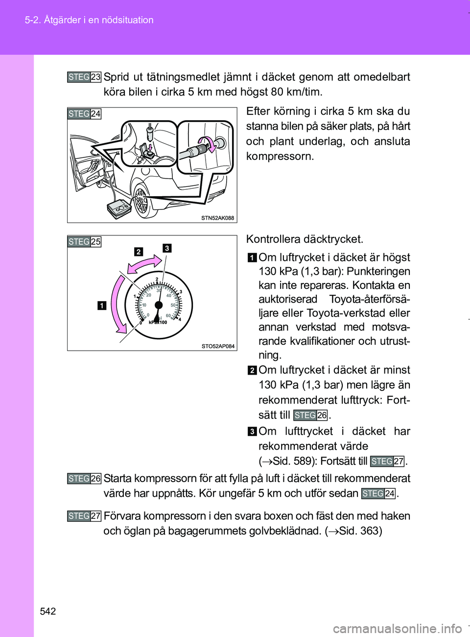 TOYOTA VERSO 2017  Bruksanvisningar (in Swedish) 542
5-2. Åtgärder i en nödsituation
OM64517SE
Sprid ut tätningsmedlet jämnt i däcket genom att omedelbart
köra bilen i cirka 5 km med högst 80 km/tim.
Efter körning i cirka 5 km ska du
stanna