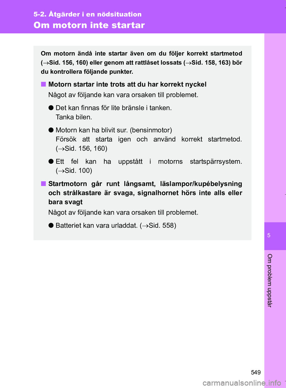 TOYOTA VERSO 2017  Bruksanvisningar (in Swedish) 5
549
5-2. Åtgärder i en nödsituation
Om problem uppstår
OM64517SE
Om motorn inte star tar
Om motorn ändå inte startar även om du följer korrekt startmetod
( Sid. 156, 160) eller genom att 