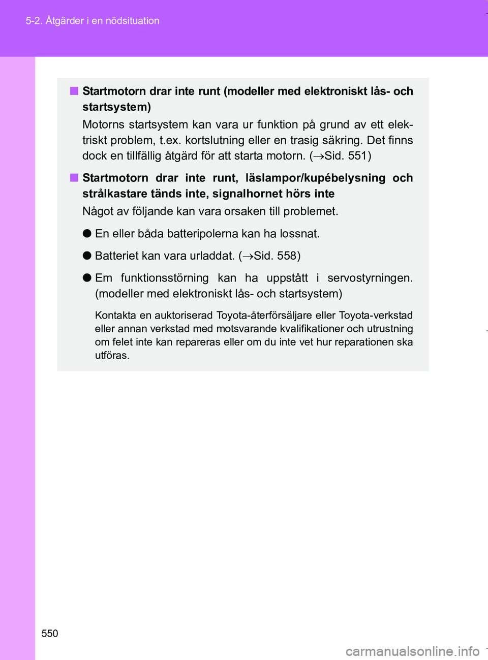 TOYOTA VERSO 2017  Bruksanvisningar (in Swedish) 550
5-2. Åtgärder i en nödsituation
OM64517SE
n
Startmotorn drar inte runt (modeller med elektroniskt lås- och
startsystem)
Motorns startsystem kan vara ur funktion på grund av ett elek-
triskt p