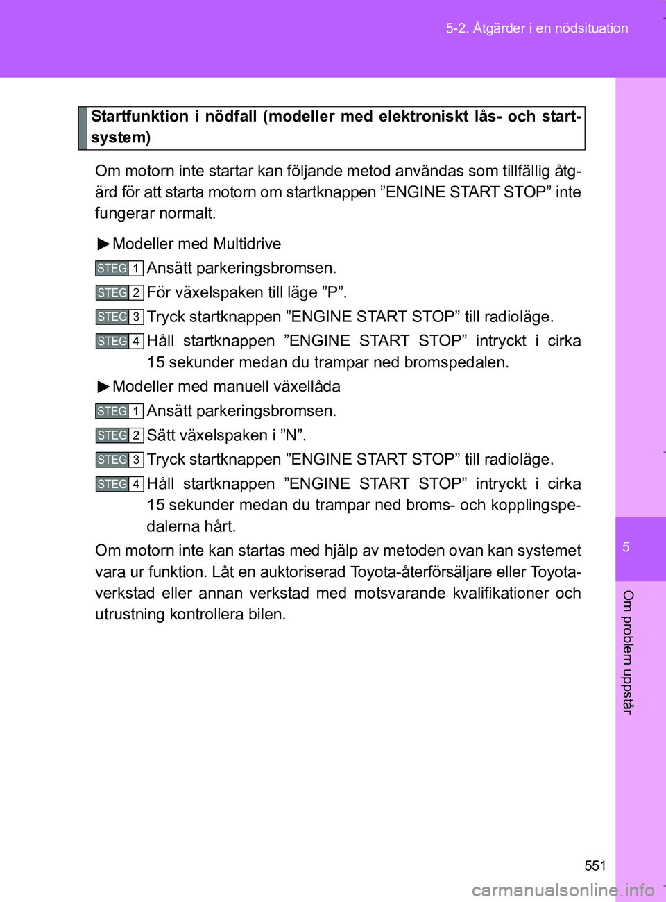 TOYOTA VERSO 2017 Bruksanvisningar (in Swedish) 5
551
5-2. Åtgärder i en nödsituation
Om problem uppstår
OM64517SE
Startfunktion i nödfall (modeller me
d elektroniskt lås- och start-
system)
Om motorn inte startar kan följa nde metod använd TOYOTA VERSO 2017 Bruksanvisningar (in Swedish) 5
551
5-2. Åtgärder i en nödsituation
Om problem uppstår
OM64517SE
Startfunktion i nödfall (modeller me
d elektroniskt lås- och start-
system)
Om motorn inte startar kan följa nde metod använd
