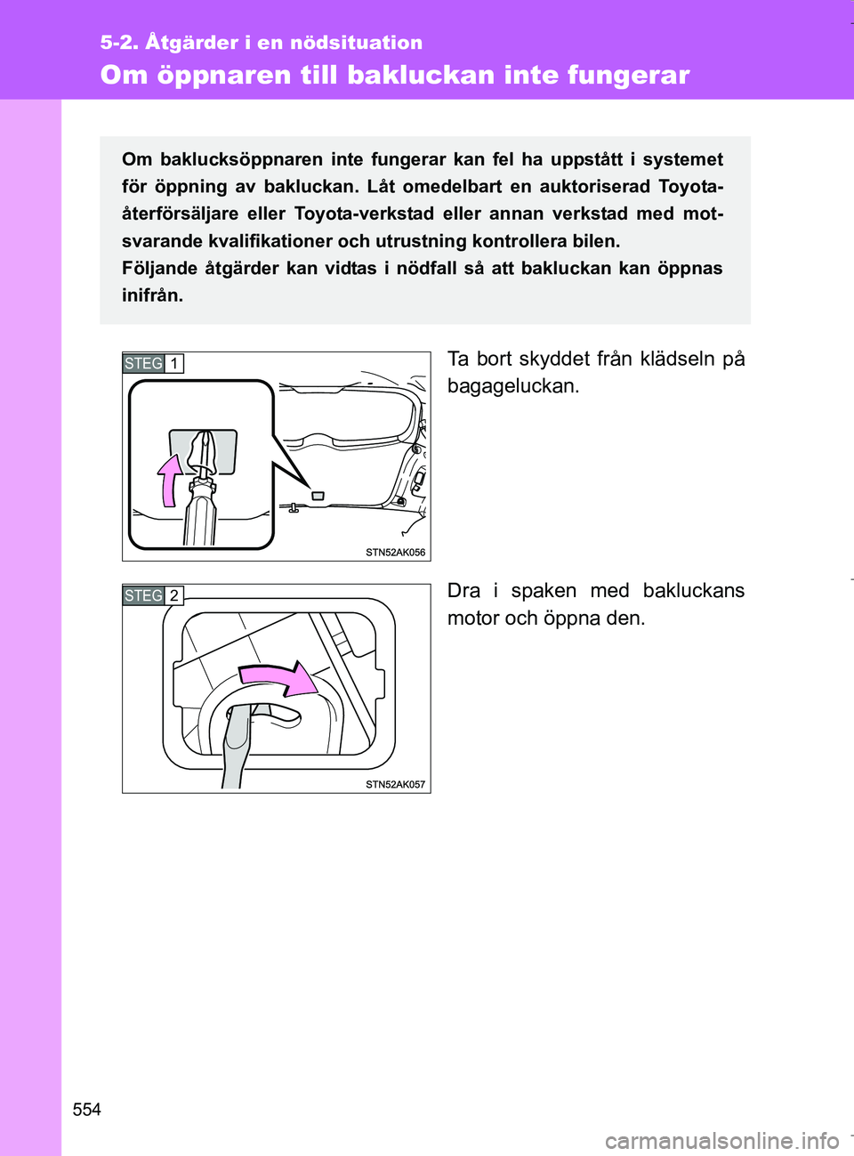 TOYOTA VERSO 2017 Bruksanvisningar (in Swedish) 554
5-2. Åtgärder i en nödsituation
OM64517SE
Om öppnaren till bakluckan inte fungerar
Ta bort skyddet från klädseln på
bagageluckan.
Dra i spaken med bakluckans
motor och öppna den.
Om bakluc TOYOTA VERSO 2017 Bruksanvisningar (in Swedish) 554
5-2. Åtgärder i en nödsituation
OM64517SE
Om öppnaren till bakluckan inte fungerar
Ta bort skyddet från klädseln på
bagageluckan.
Dra i spaken med bakluckans
motor och öppna den.
Om bakluc