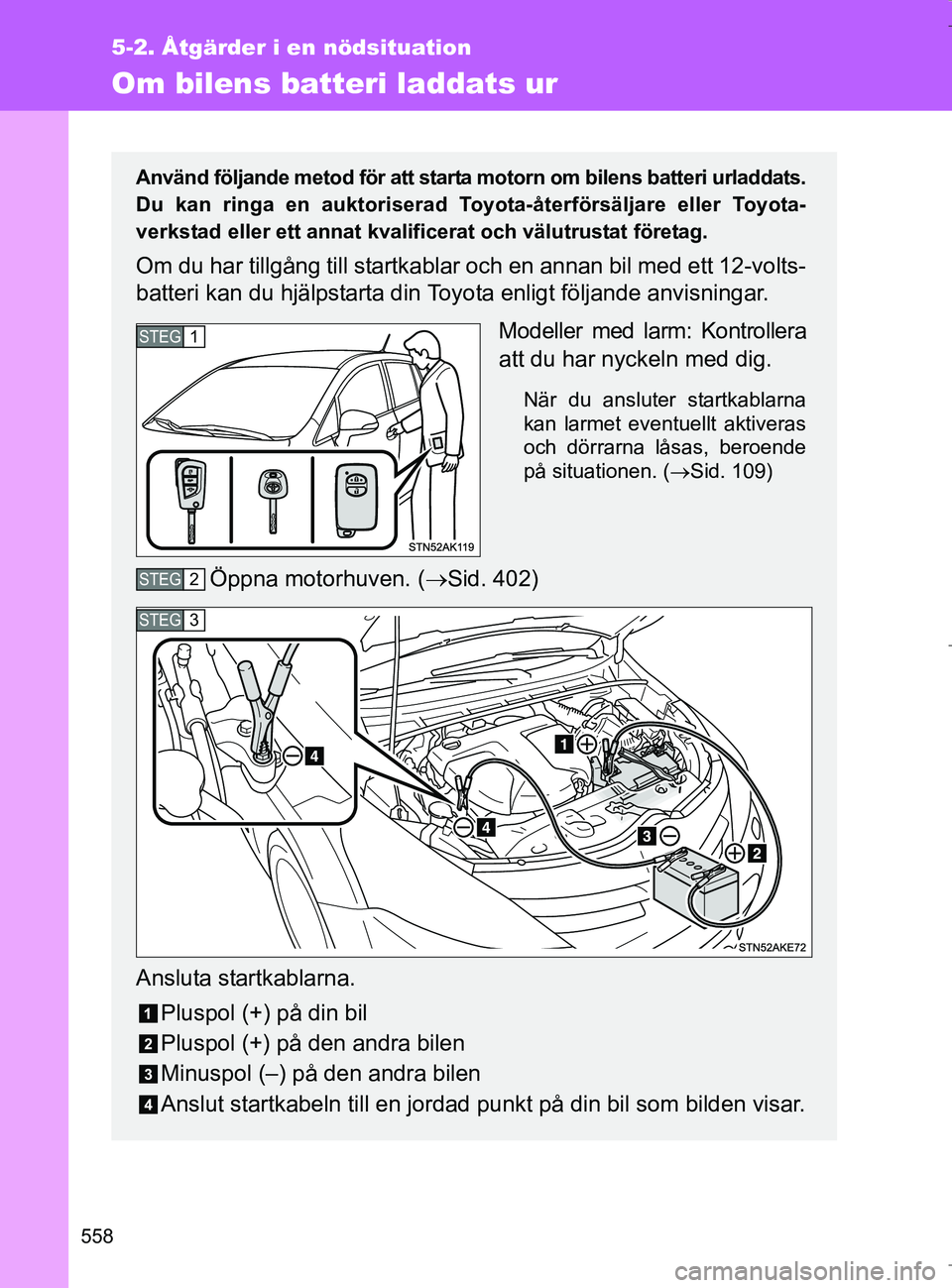 TOYOTA VERSO 2017 Bruksanvisningar (in Swedish) 558
5-2. Åtgärder i en nödsituation
OM64517SE
Om bilens batteri laddats ur
Använd följande metod för att starta motorn om bilens batteri urladdats.
Du kan ringa en auktoriserad To yota-återför TOYOTA VERSO 2017 Bruksanvisningar (in Swedish) 558
5-2. Åtgärder i en nödsituation
OM64517SE
Om bilens batteri laddats ur
Använd följande metod för att starta motorn om bilens batteri urladdats.
Du kan ringa en auktoriserad To yota-återför
