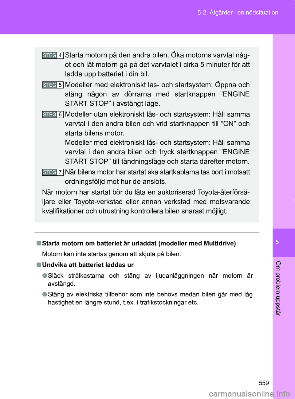 TOYOTA VERSO 2017 Bruksanvisningar (in Swedish) 5
559
5-2. Åtgärder i en nödsituation
Om problem uppstår
OM64517SE
n
Starta motorn om batteriet är urladdat (modeller med Multidrive)
Motorn kan inte startas genom att skjuta på bilen.
n Undvik TOYOTA VERSO 2017 Bruksanvisningar (in Swedish) 5
559
5-2. Åtgärder i en nödsituation
Om problem uppstår
OM64517SE
n
Starta motorn om batteriet är urladdat (modeller med Multidrive)
Motorn kan inte startas genom att skjuta på bilen.
n Undvik