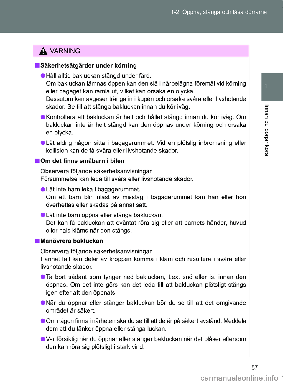 TOYOTA VERSO 2017 Bruksanvisningar (in Swedish) 57
1-2. Öppna, stänga och låsa dörrarna
1
Innan du börjar köra
OM64517SE
VA R N I N G
n
Säkerhetsåtgärder under körning
l Håll alltid bakluckan stängd under färd.
Om bakluckan lämnas öp TOYOTA VERSO 2017 Bruksanvisningar (in Swedish) 57
1-2. Öppna, stänga och låsa dörrarna
1
Innan du börjar köra
OM64517SE
VA R N I N G
n
Säkerhetsåtgärder under körning
l Håll alltid bakluckan stängd under färd.
Om bakluckan lämnas öp