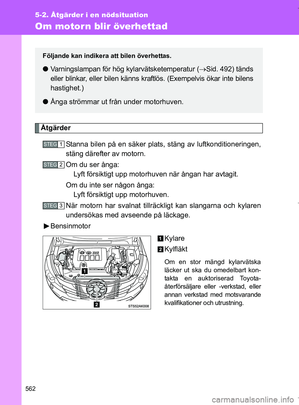 TOYOTA VERSO 2017 Bruksanvisningar (in Swedish) 562
5-2. Åtgärder i en nödsituation
OM64517SE
Om motorn blir överhettad
ÅtgärderStanna bilen på en säker plats, stäng av luftkonditioneringen,
stäng därefter av motorn.
Om du ser ånga: Lyf TOYOTA VERSO 2017 Bruksanvisningar (in Swedish) 562
5-2. Åtgärder i en nödsituation
OM64517SE
Om motorn blir överhettad
ÅtgärderStanna bilen på en säker plats, stäng av luftkonditioneringen,
stäng därefter av motorn.
Om du ser ånga: Lyf