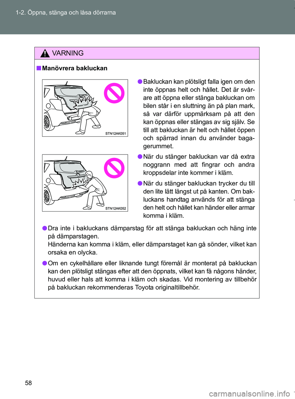 TOYOTA VERSO 2017 Bruksanvisningar (in Swedish) 58
1-2. Öppna, stänga och låsa dörrarna
OM64517SE
VA R N I N G
n
Manövrera bakluckan
l Dra inte i bakluckans dämparstag för att stänga bakluckan och häng inte
på dämparstagen.
Händerna kan TOYOTA VERSO 2017 Bruksanvisningar (in Swedish) 58
1-2. Öppna, stänga och låsa dörrarna
OM64517SE
VA R N I N G
n
Manövrera bakluckan
l Dra inte i bakluckans dämparstag för att stänga bakluckan och häng inte
på dämparstagen.
Händerna kan