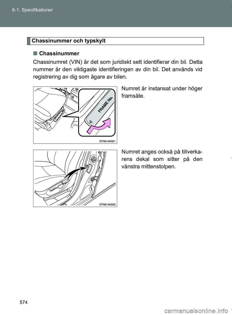 TOYOTA VERSO 2017  Bruksanvisningar (in Swedish) 574
6-1. Specifikationer
OM64517SE
Chassinummer och typskylt
n Chassinummer
Chassinumret (VIN) är det som juridiskt sett identifierar din bil. Detta
nummer är den viktigaste identifieringen av din b