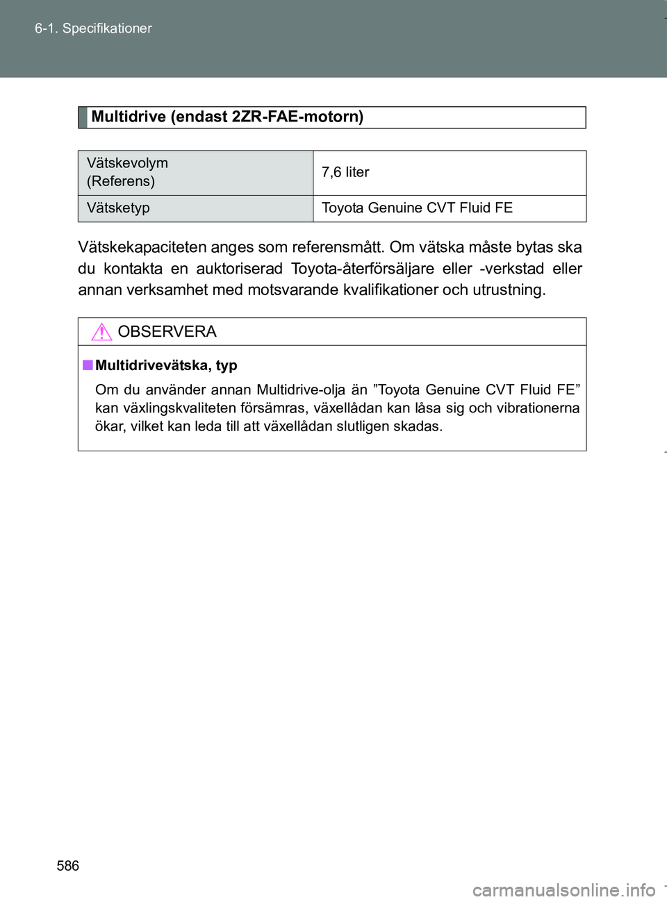 TOYOTA VERSO 2017 Bruksanvisningar (in Swedish) 586
6-1. Specifikationer
OM64517SE
Multidrive (endast 2ZR-FAE-motorn)
Vätskekapaciteten anges som refer ensmått. Om vätska måste bytas ska
du kontakta en auktoriserad Toyota-återförsäljare elle TOYOTA VERSO 2017 Bruksanvisningar (in Swedish) 586
6-1. Specifikationer
OM64517SE
Multidrive (endast 2ZR-FAE-motorn)
Vätskekapaciteten anges som refer ensmått. Om vätska måste bytas ska
du kontakta en auktoriserad Toyota-återförsäljare elle