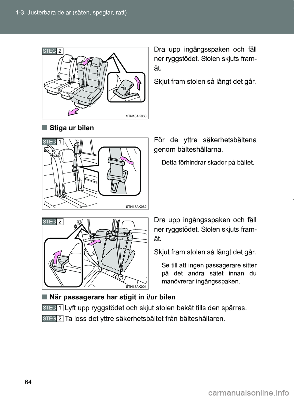 TOYOTA VERSO 2017  Bruksanvisningar (in Swedish) 64
1-3. Justerbara delar (säten, speglar, ratt)
OM64517SE
Dra upp ingångsspaken och fäll
ner ryggstödet. Stolen skjuts fram-
åt.
Skjut fram stolen så långt det går.
n Stiga ur bilen
För de yt