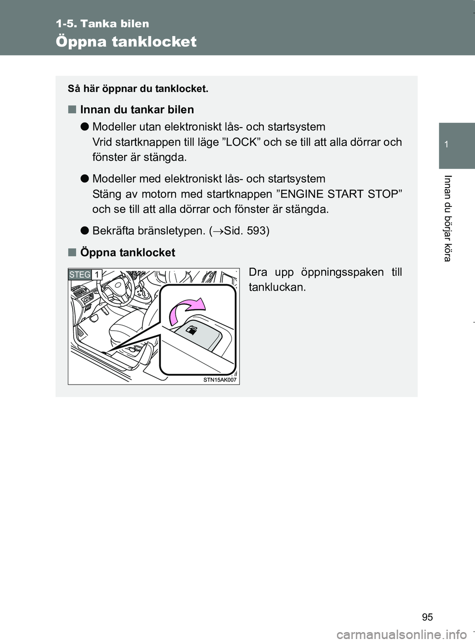 TOYOTA VERSO 2017 Bruksanvisningar (in Swedish) 95
1
Innan du börjar köra
OM64517SE
1-5. Tanka bilen
Öppna tanklocket
Så här öppnar du tanklocket.
nInnan du tankar bilen
lModeller utan elektroniskt lås- och startsystem
Vrid startknappen til TOYOTA VERSO 2017 Bruksanvisningar (in Swedish) 95
1
Innan du börjar köra
OM64517SE
1-5. Tanka bilen
Öppna tanklocket
Så här öppnar du tanklocket.
nInnan du tankar bilen
lModeller utan elektroniskt lås- och startsystem
Vrid startknappen til