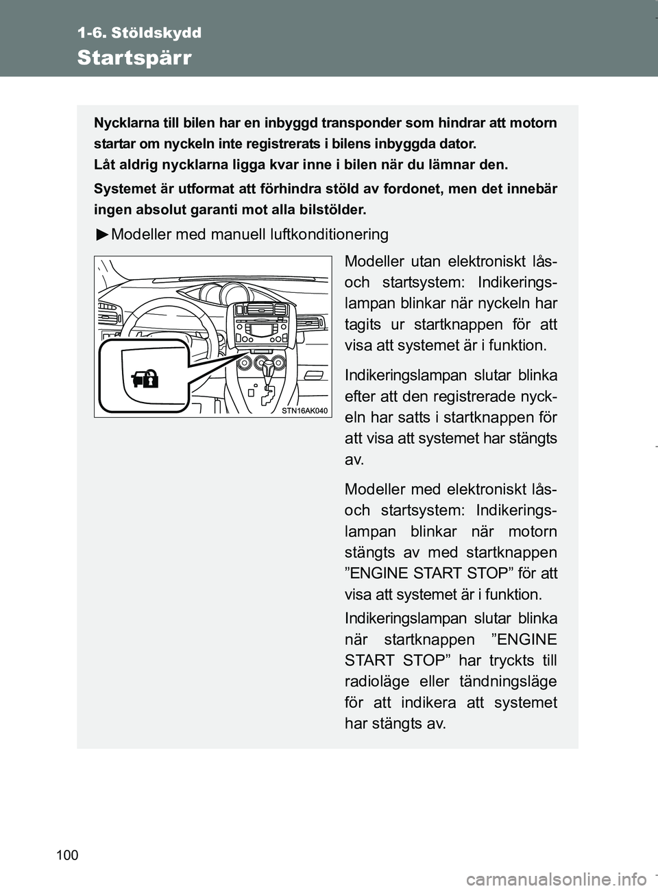 TOYOTA VERSO 2017 Bruksanvisningar (in Swedish) 100
OM64517SE
1-6. Stöldskydd
Startspärr
Nycklarna till bilen har en inbyggd transponder som hindrar att motorn
startar om nyckeln inte registrerats i bilens inbyggda dator.
Låt aldrig nycklarna l TOYOTA VERSO 2017 Bruksanvisningar (in Swedish) 100
OM64517SE
1-6. Stöldskydd
Startspärr
Nycklarna till bilen har en inbyggd transponder som hindrar att motorn
startar om nyckeln inte registrerats i bilens inbyggda dator.
Låt aldrig nycklarna l