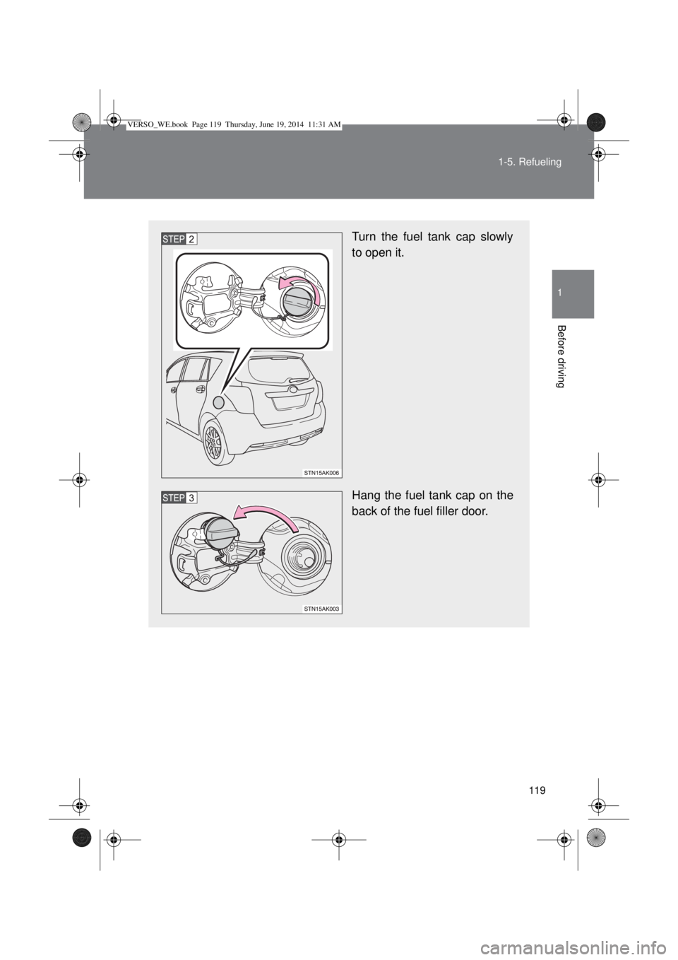 TOYOTA VERSO 2014 Owners Manual 119 1-5. Refueling
1
Before driving
Turn the fuel tank cap slowly
to open it.
Hang the fuel tank cap on the
back of the fuel filler door.
VERSO_WE.book Page 119 Thursday, June 19, 2014 11:31 AM TOYOTA VERSO 2014 Owners Manual 119 1-5. Refueling
1
Before driving
Turn the fuel tank cap slowly
to open it.
Hang the fuel tank cap on the
back of the fuel filler door.
VERSO_WE.book Page 119 Thursday, June 19, 2014 11:31 AM