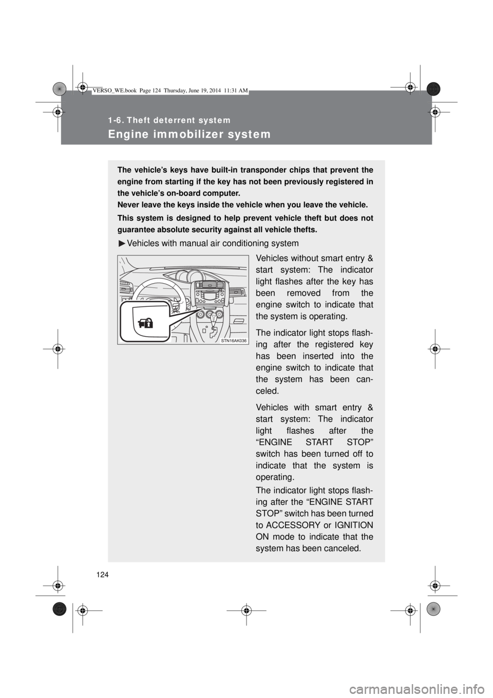 TOYOTA VERSO 2014  Owners Manual 124
1-6. Theft deterrent system
Engine immobilizer system
The vehicle’s keys have built-in transponder chips that prevent the
engine from starting if the key has not been previously registered in
th