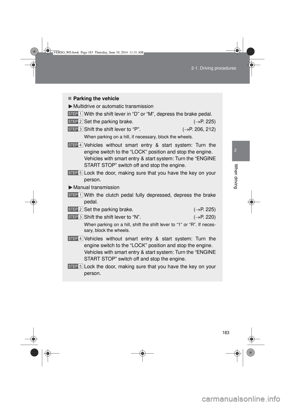 TOYOTA VERSO 2014 Owners Manual 183 2-1. Driving procedures
2
When driving
Parking the vehicle
Multidrive or automatic transmission
With the shift lever in “D” or “M”, depress the brake pedal.
Set the parking brake. (P TOYOTA VERSO 2014 Owners Manual 183 2-1. Driving procedures
2
When driving
Parking the vehicle
Multidrive or automatic transmission
With the shift lever in “D” or “M”, depress the brake pedal.
Set the parking brake. (P