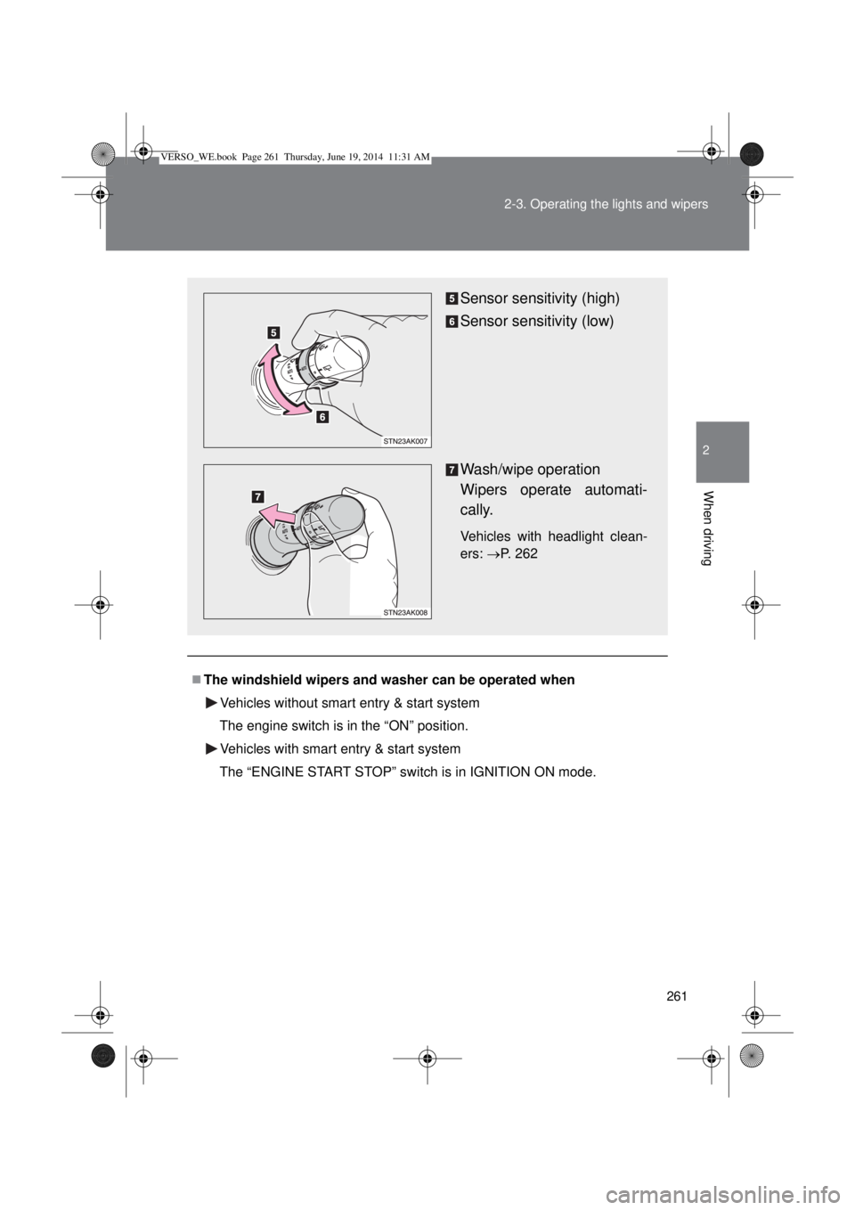 TOYOTA VERSO 2014 User Guide 261 2-3. Operating the lights and wipers
2
When driving
The windshield wipers and washer can be operated when
Vehicles without smart entry & start system
The engine switch is in the “ON” positi TOYOTA VERSO 2014 User Guide 261 2-3. Operating the lights and wipers
2
When driving
The windshield wipers and washer can be operated when
Vehicles without smart entry & start system
The engine switch is in the “ON” positi