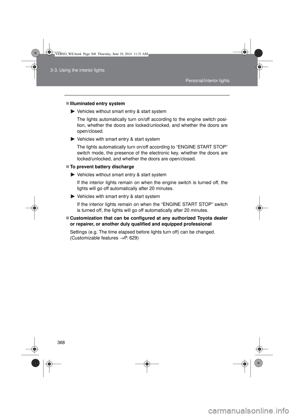 TOYOTA VERSO 2014  Owners Manual 368 3-3. Using the interior lights
Illuminated entry system
Vehicles without smart entry & start system
The lights automatically turn on/off according to the engine switch posi-
tion, whether the d