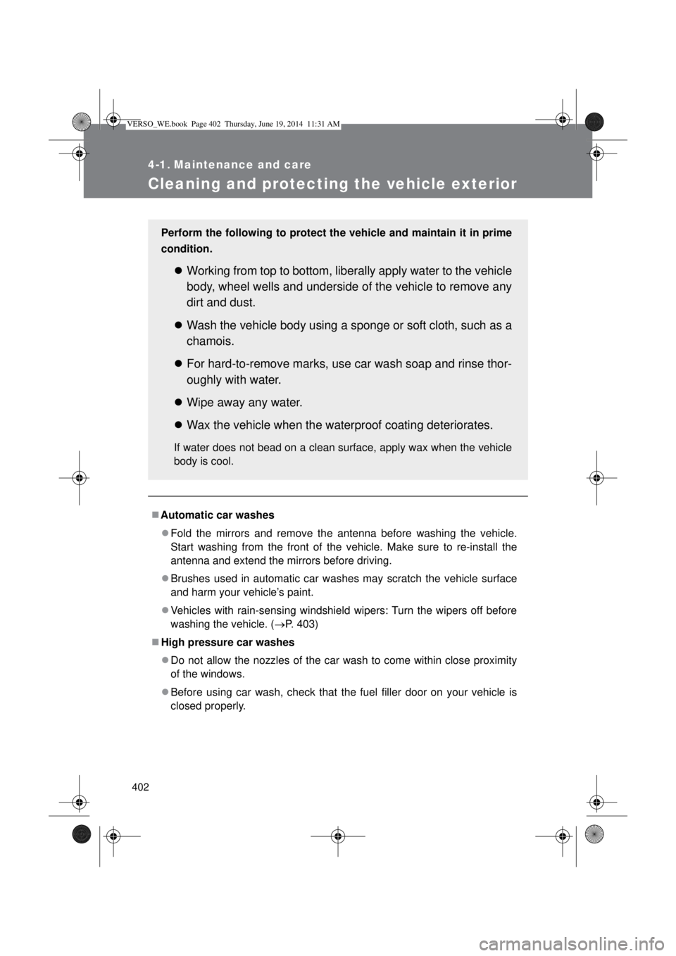 TOYOTA VERSO 2014  Owners Manual 402
4-1. Maintenance and care
Cleaning and protecting the vehicle exterior
Automatic car washes
Fold the mirrors and remove the antenna before washing the vehicle.
Start washing from the front o