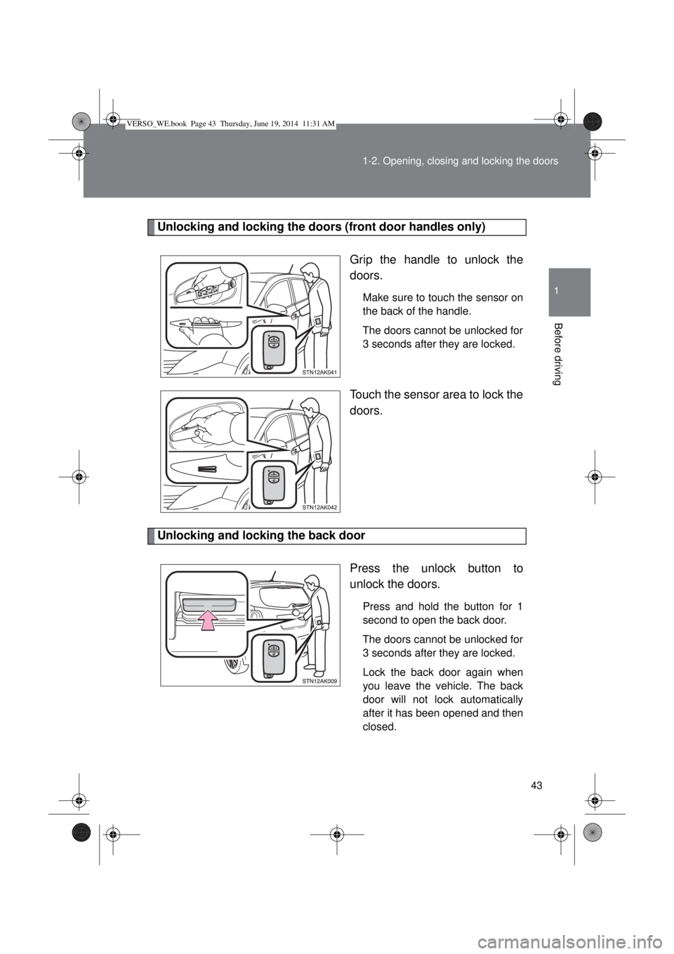 TOYOTA VERSO 2014 Owners Manual 43 1-2. Opening, closing and locking the doors
1
Before driving
Unlocking and locking the doors (front door handles only)
Grip the handle to unlock the
doors.
Make sure to touch the sensor on
the back TOYOTA VERSO 2014 Owners Manual 43 1-2. Opening, closing and locking the doors
1
Before driving
Unlocking and locking the doors (front door handles only)
Grip the handle to unlock the
doors.
Make sure to touch the sensor on
the back